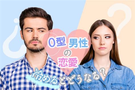 o 型 男性 恋愛 冷める|O型男性の心変わり冷める瞬間5選【彼氏の気持ち .